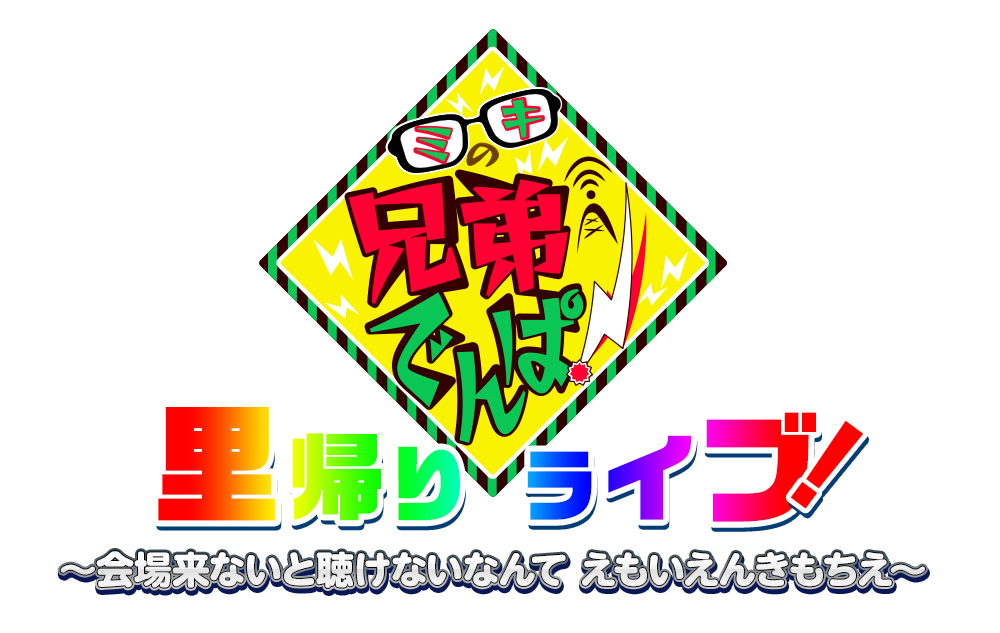 ミキの兄弟でんぱ！里帰りライブ ～会場来ないと聴けないなんて えもいえんきもちえ～